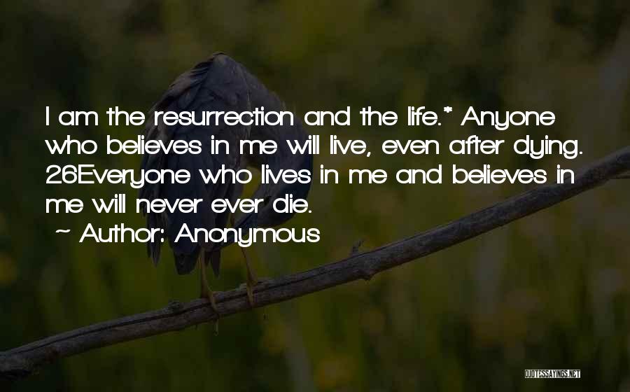 Anonymous Quotes: I Am The Resurrection And The Life.* Anyone Who Believes In Me Will Live, Even After Dying. 26everyone Who Lives