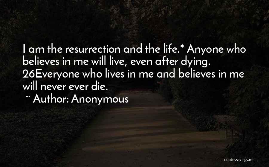 Anonymous Quotes: I Am The Resurrection And The Life.* Anyone Who Believes In Me Will Live, Even After Dying. 26everyone Who Lives