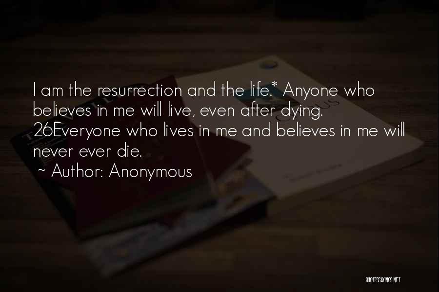 Anonymous Quotes: I Am The Resurrection And The Life.* Anyone Who Believes In Me Will Live, Even After Dying. 26everyone Who Lives