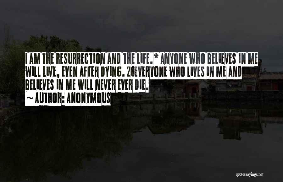 Anonymous Quotes: I Am The Resurrection And The Life.* Anyone Who Believes In Me Will Live, Even After Dying. 26everyone Who Lives