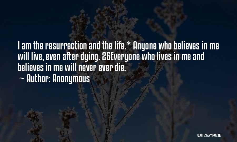 Anonymous Quotes: I Am The Resurrection And The Life.* Anyone Who Believes In Me Will Live, Even After Dying. 26everyone Who Lives