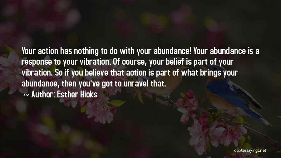 Esther Hicks Quotes: Your Action Has Nothing To Do With Your Abundance! Your Abundance Is A Response To Your Vibration. Of Course, Your