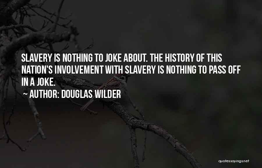 Douglas Wilder Quotes: Slavery Is Nothing To Joke About. The History Of This Nation's Involvement With Slavery Is Nothing To Pass Off In