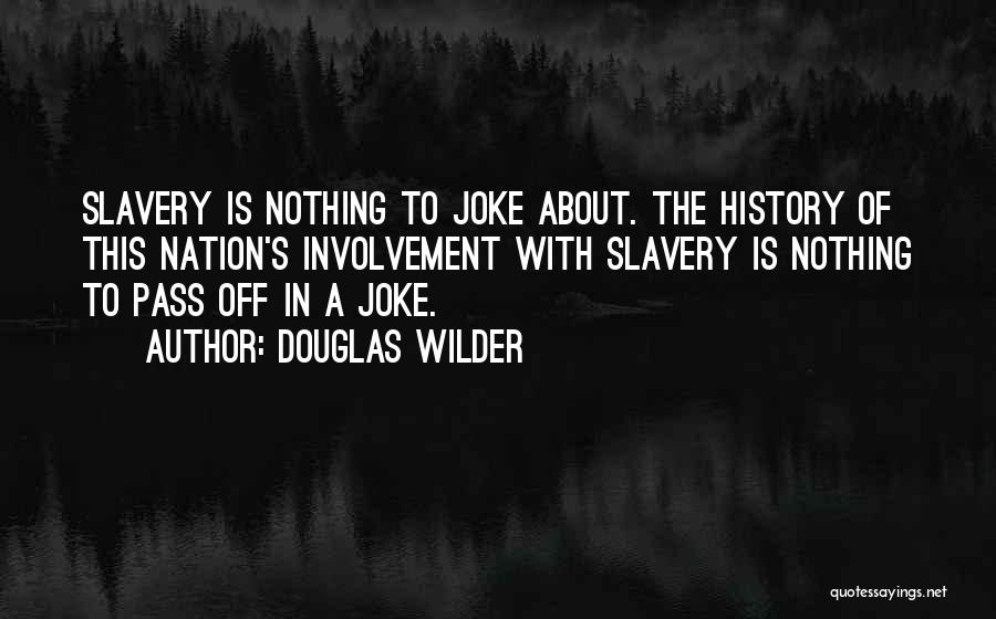 Douglas Wilder Quotes: Slavery Is Nothing To Joke About. The History Of This Nation's Involvement With Slavery Is Nothing To Pass Off In