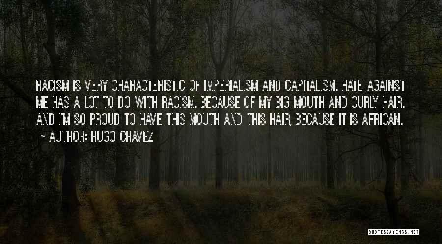 Hugo Chavez Quotes: Racism Is Very Characteristic Of Imperialism And Capitalism. Hate Against Me Has A Lot To Do With Racism. Because Of