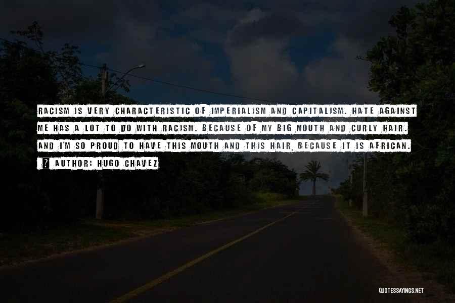 Hugo Chavez Quotes: Racism Is Very Characteristic Of Imperialism And Capitalism. Hate Against Me Has A Lot To Do With Racism. Because Of