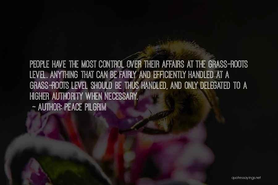 Peace Pilgrim Quotes: People Have The Most Control Over Their Affairs At The Grass-roots Level. Anything That Can Be Fairly And Efficiently Handled