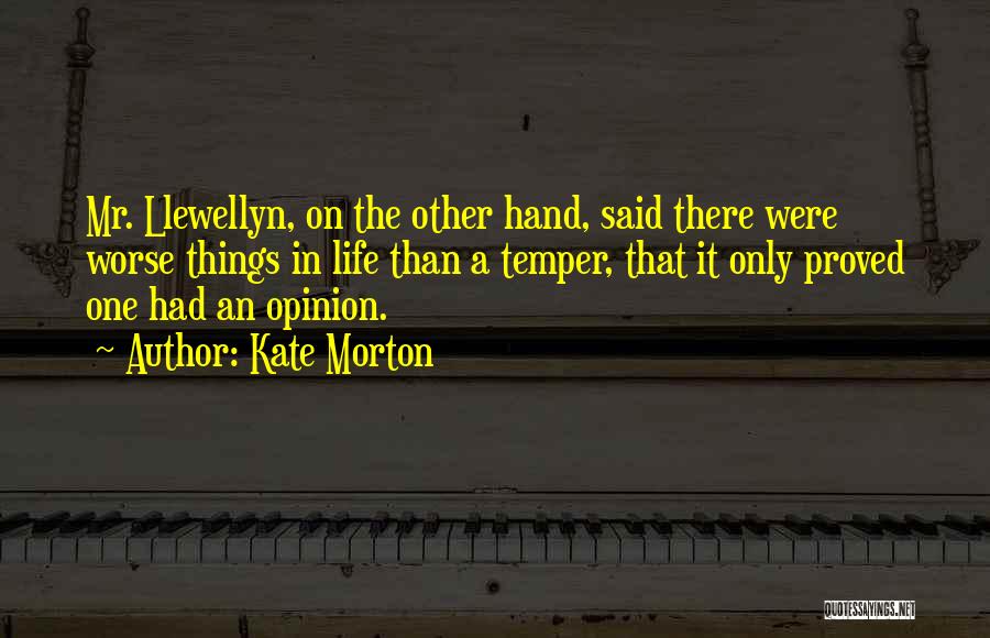 Kate Morton Quotes: Mr. Llewellyn, On The Other Hand, Said There Were Worse Things In Life Than A Temper, That It Only Proved