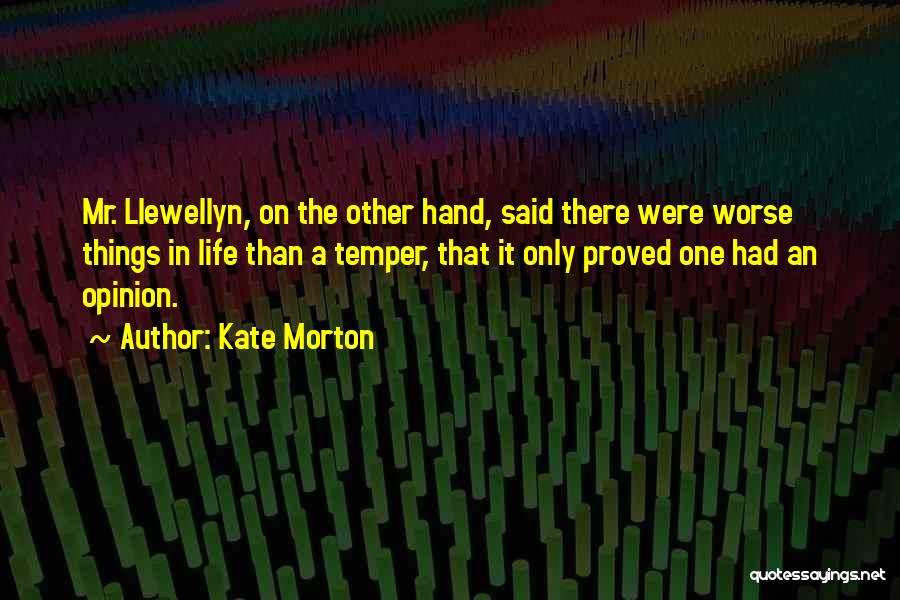 Kate Morton Quotes: Mr. Llewellyn, On The Other Hand, Said There Were Worse Things In Life Than A Temper, That It Only Proved