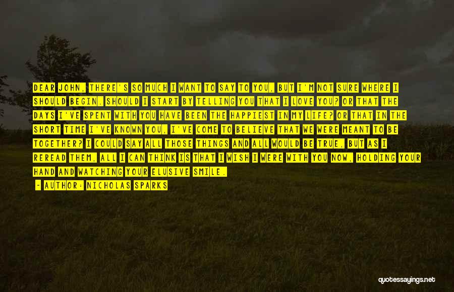 Nicholas Sparks Quotes: Dear John, There's So Much I Want To Say To You, But I'm Not Sure Where I Should Begin. Should