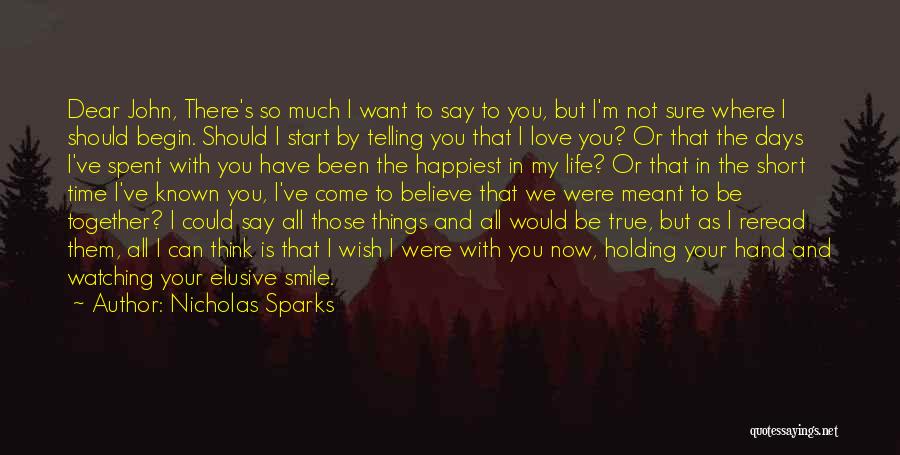 Nicholas Sparks Quotes: Dear John, There's So Much I Want To Say To You, But I'm Not Sure Where I Should Begin. Should