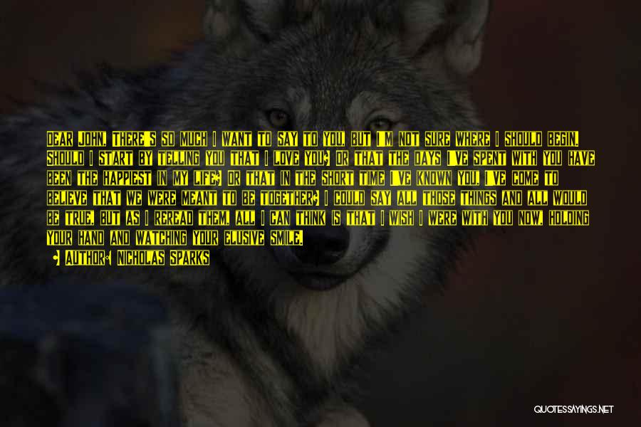 Nicholas Sparks Quotes: Dear John, There's So Much I Want To Say To You, But I'm Not Sure Where I Should Begin. Should