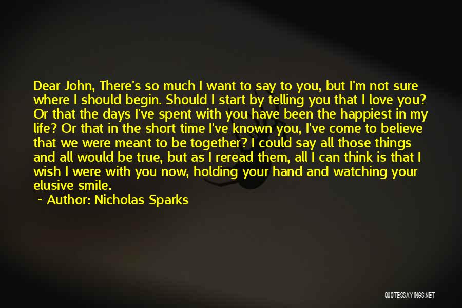 Nicholas Sparks Quotes: Dear John, There's So Much I Want To Say To You, But I'm Not Sure Where I Should Begin. Should