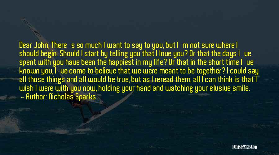 Nicholas Sparks Quotes: Dear John, There's So Much I Want To Say To You, But I'm Not Sure Where I Should Begin. Should