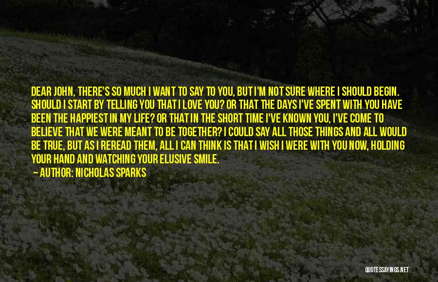 Nicholas Sparks Quotes: Dear John, There's So Much I Want To Say To You, But I'm Not Sure Where I Should Begin. Should