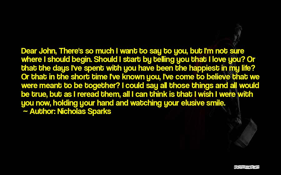 Nicholas Sparks Quotes: Dear John, There's So Much I Want To Say To You, But I'm Not Sure Where I Should Begin. Should