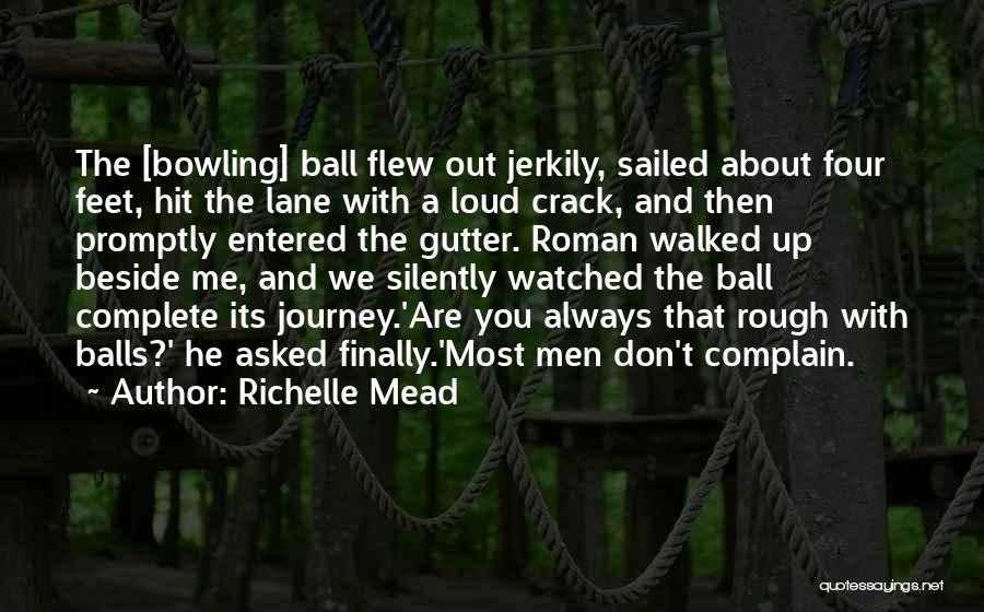 Richelle Mead Quotes: The [bowling] Ball Flew Out Jerkily, Sailed About Four Feet, Hit The Lane With A Loud Crack, And Then Promptly