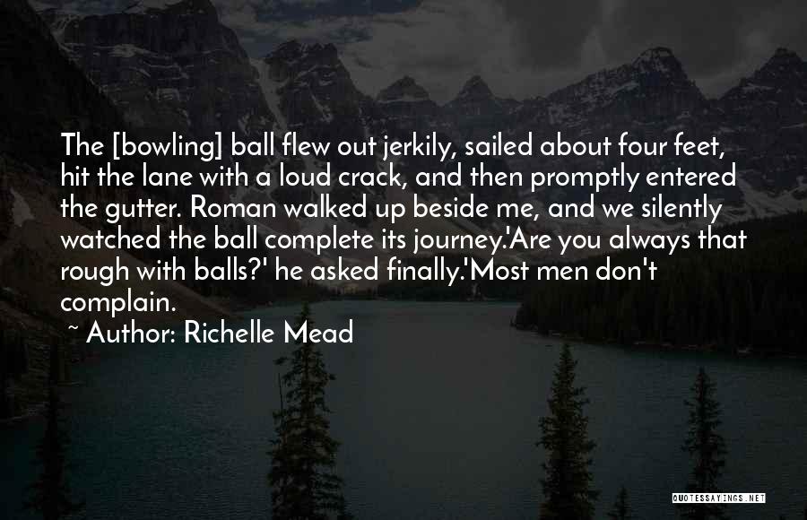 Richelle Mead Quotes: The [bowling] Ball Flew Out Jerkily, Sailed About Four Feet, Hit The Lane With A Loud Crack, And Then Promptly