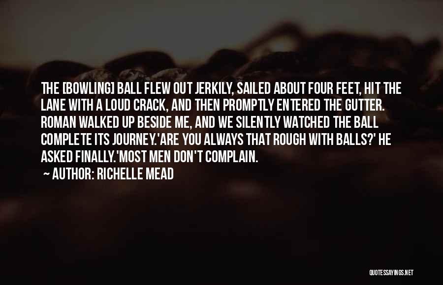 Richelle Mead Quotes: The [bowling] Ball Flew Out Jerkily, Sailed About Four Feet, Hit The Lane With A Loud Crack, And Then Promptly