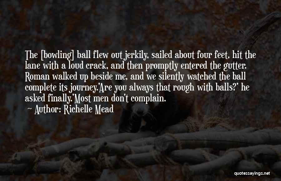 Richelle Mead Quotes: The [bowling] Ball Flew Out Jerkily, Sailed About Four Feet, Hit The Lane With A Loud Crack, And Then Promptly