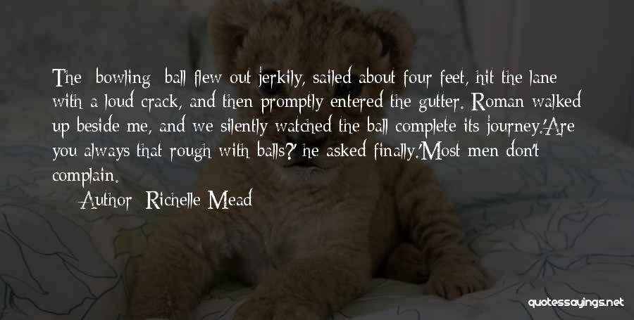 Richelle Mead Quotes: The [bowling] Ball Flew Out Jerkily, Sailed About Four Feet, Hit The Lane With A Loud Crack, And Then Promptly