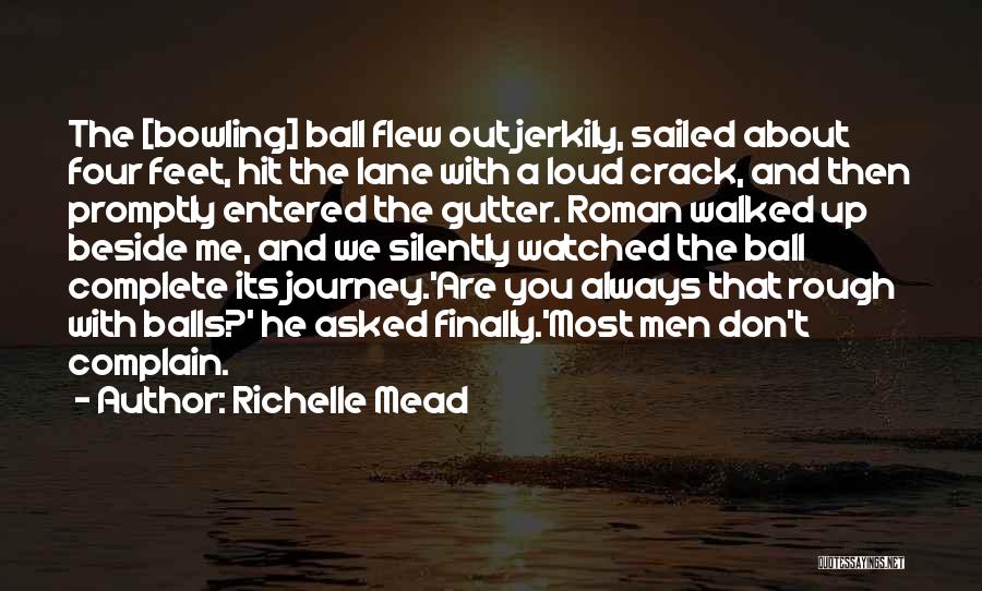 Richelle Mead Quotes: The [bowling] Ball Flew Out Jerkily, Sailed About Four Feet, Hit The Lane With A Loud Crack, And Then Promptly