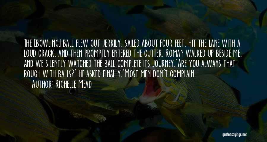 Richelle Mead Quotes: The [bowling] Ball Flew Out Jerkily, Sailed About Four Feet, Hit The Lane With A Loud Crack, And Then Promptly