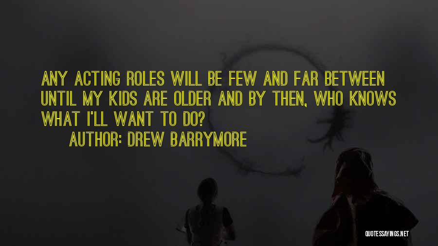 Drew Barrymore Quotes: Any Acting Roles Will Be Few And Far Between Until My Kids Are Older And By Then, Who Knows What