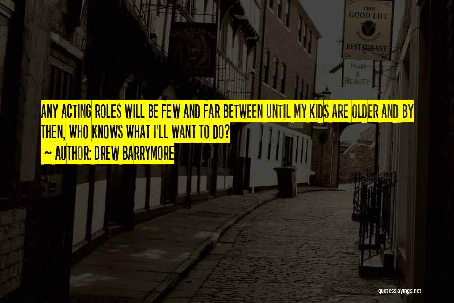 Drew Barrymore Quotes: Any Acting Roles Will Be Few And Far Between Until My Kids Are Older And By Then, Who Knows What