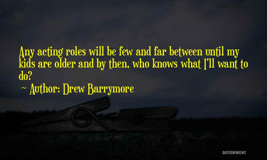 Drew Barrymore Quotes: Any Acting Roles Will Be Few And Far Between Until My Kids Are Older And By Then, Who Knows What