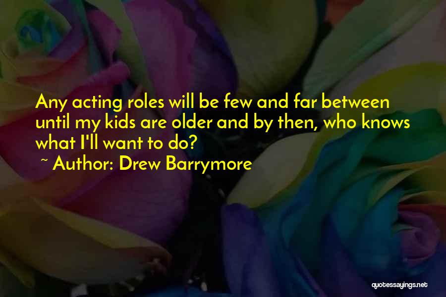 Drew Barrymore Quotes: Any Acting Roles Will Be Few And Far Between Until My Kids Are Older And By Then, Who Knows What