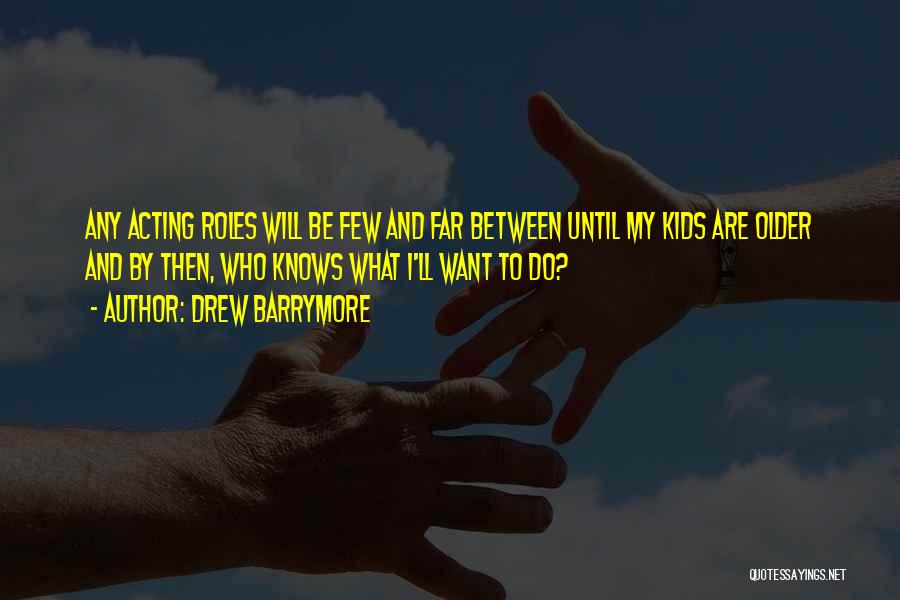 Drew Barrymore Quotes: Any Acting Roles Will Be Few And Far Between Until My Kids Are Older And By Then, Who Knows What