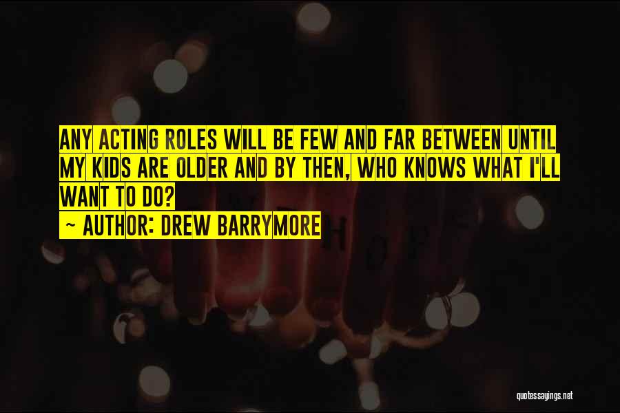 Drew Barrymore Quotes: Any Acting Roles Will Be Few And Far Between Until My Kids Are Older And By Then, Who Knows What
