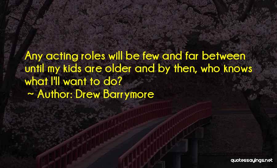 Drew Barrymore Quotes: Any Acting Roles Will Be Few And Far Between Until My Kids Are Older And By Then, Who Knows What
