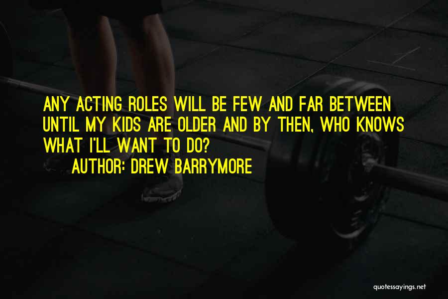 Drew Barrymore Quotes: Any Acting Roles Will Be Few And Far Between Until My Kids Are Older And By Then, Who Knows What