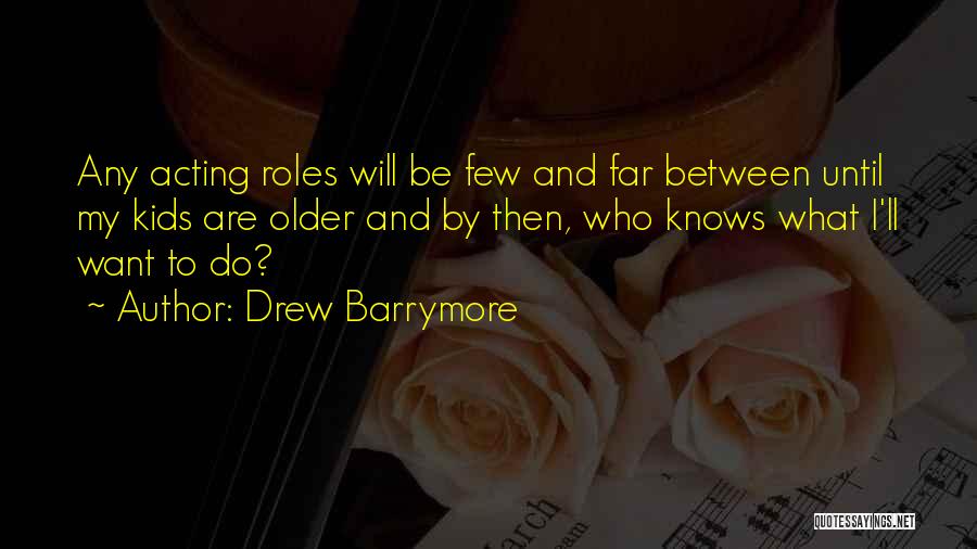 Drew Barrymore Quotes: Any Acting Roles Will Be Few And Far Between Until My Kids Are Older And By Then, Who Knows What