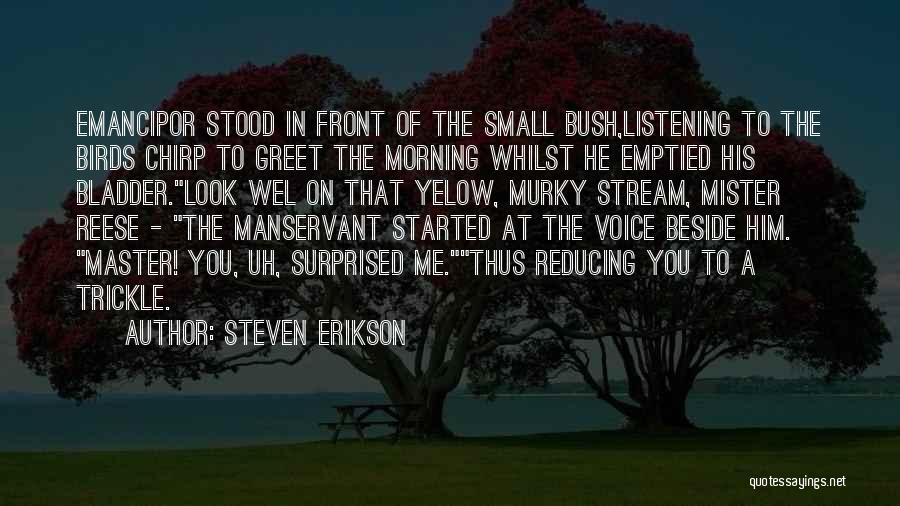 Steven Erikson Quotes: Emancipor Stood In Front Of The Small Bush,listening To The Birds Chirp To Greet The Morning Whilst He Emptied His