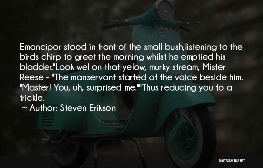 Steven Erikson Quotes: Emancipor Stood In Front Of The Small Bush,listening To The Birds Chirp To Greet The Morning Whilst He Emptied His