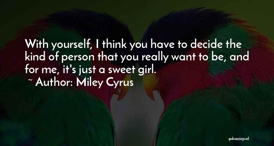 Miley Cyrus Quotes: With Yourself, I Think You Have To Decide The Kind Of Person That You Really Want To Be, And For