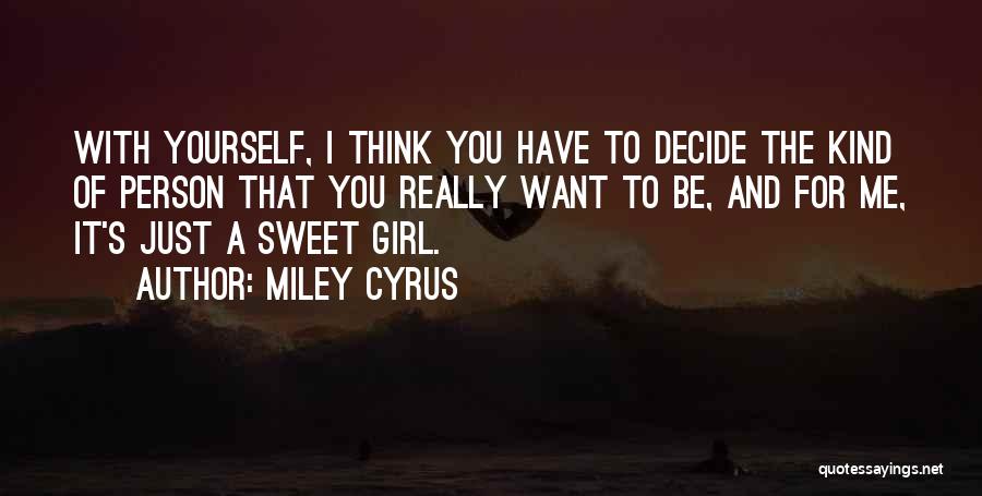 Miley Cyrus Quotes: With Yourself, I Think You Have To Decide The Kind Of Person That You Really Want To Be, And For