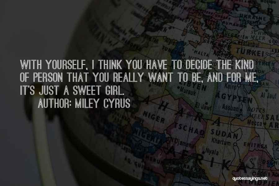 Miley Cyrus Quotes: With Yourself, I Think You Have To Decide The Kind Of Person That You Really Want To Be, And For