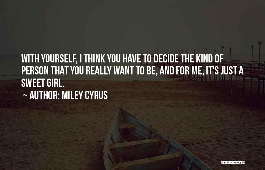 Miley Cyrus Quotes: With Yourself, I Think You Have To Decide The Kind Of Person That You Really Want To Be, And For