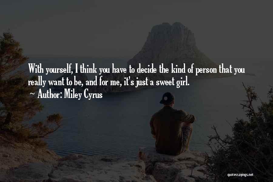 Miley Cyrus Quotes: With Yourself, I Think You Have To Decide The Kind Of Person That You Really Want To Be, And For