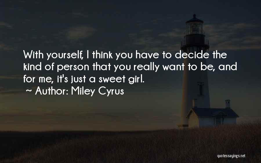 Miley Cyrus Quotes: With Yourself, I Think You Have To Decide The Kind Of Person That You Really Want To Be, And For