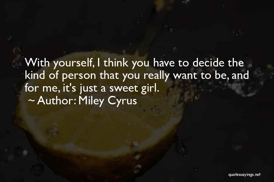 Miley Cyrus Quotes: With Yourself, I Think You Have To Decide The Kind Of Person That You Really Want To Be, And For