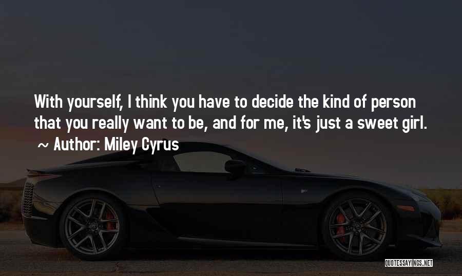 Miley Cyrus Quotes: With Yourself, I Think You Have To Decide The Kind Of Person That You Really Want To Be, And For