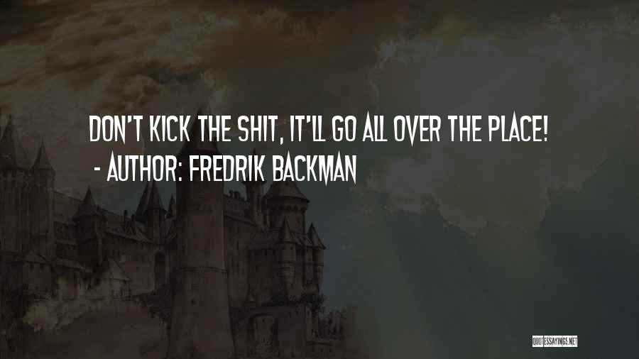 Fredrik Backman Quotes: Don't Kick The Shit, It'll Go All Over The Place!