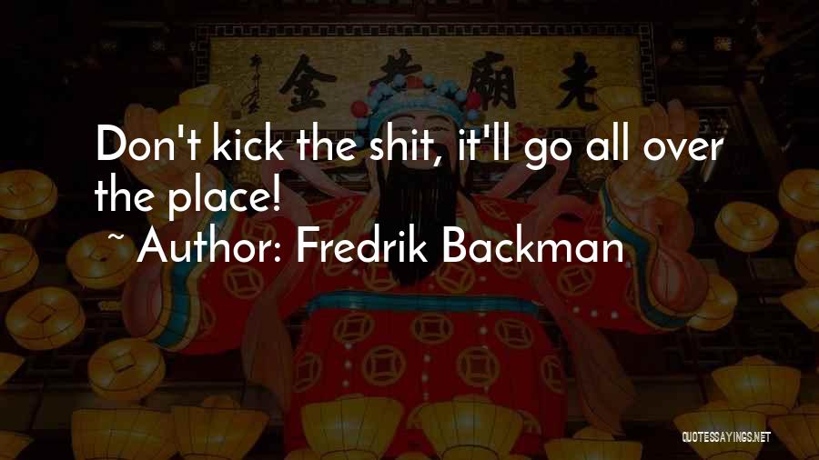 Fredrik Backman Quotes: Don't Kick The Shit, It'll Go All Over The Place!