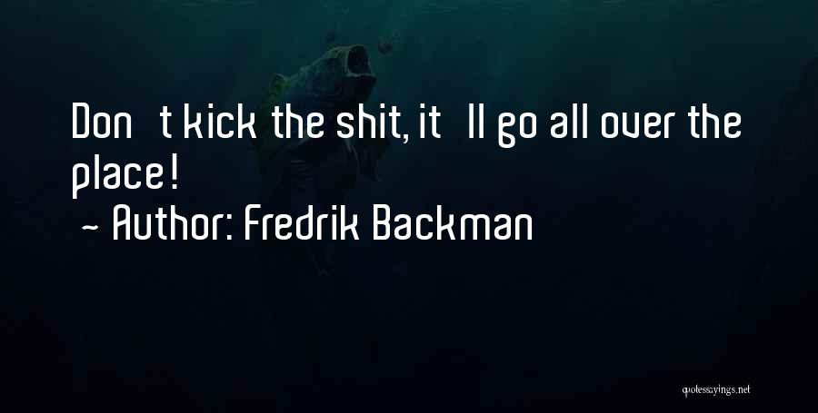 Fredrik Backman Quotes: Don't Kick The Shit, It'll Go All Over The Place!