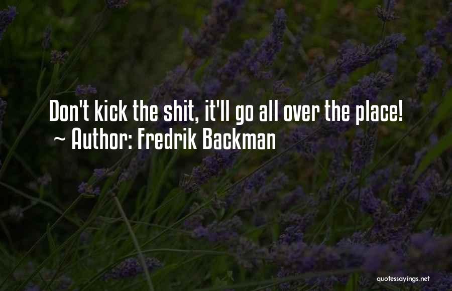 Fredrik Backman Quotes: Don't Kick The Shit, It'll Go All Over The Place!